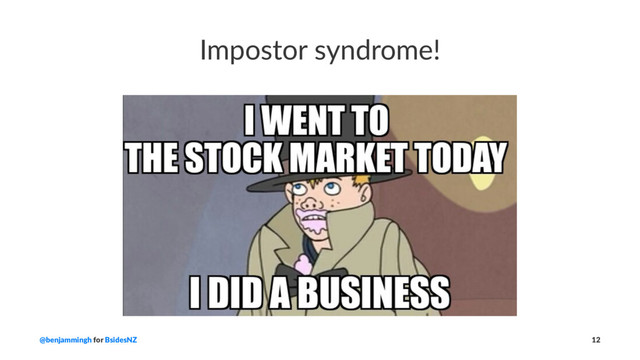Impostor syndrome!
@benjammingh for BsidesNZ 12
