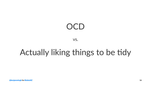 OCD
vs.
Actually liking things to be 2dy
@benjammingh for BsidesNZ 16
