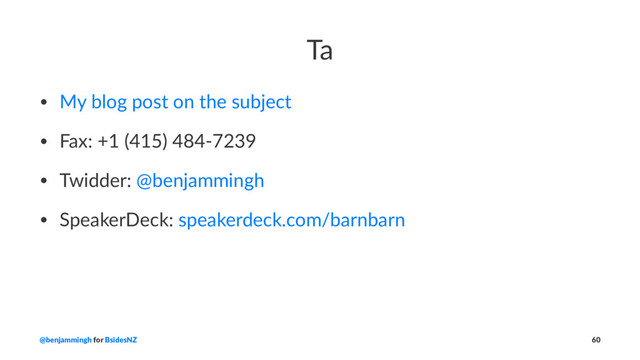 Ta
• My blog post on the subject
• Fax: +1 (415) 484-7239
• Twidder: @benjammingh
• SpeakerDeck: speakerdeck.com/barnbarn
@benjammingh for BsidesNZ 60
