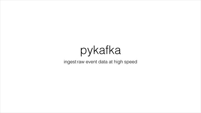pykafka
ingest raw event data at high speed
