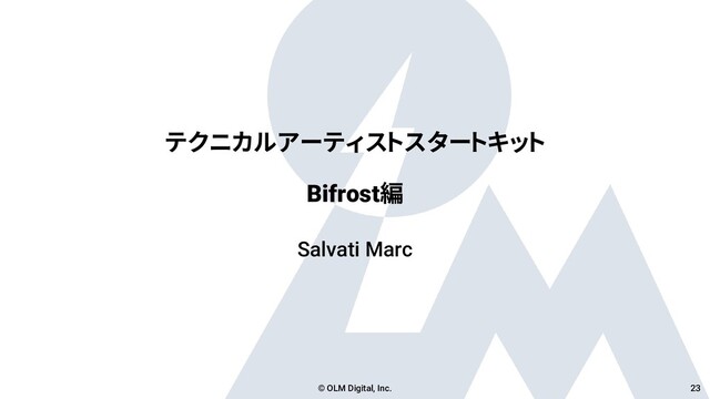 テクニカルアーティストスタートキット
Bifrost編
Salvati Marc
© OLM Digital, Inc. 23
