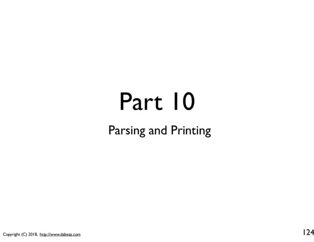 Copyright (C) 2018, http://www.dabeaz.com
Part 10
124
Parsing and Printing
