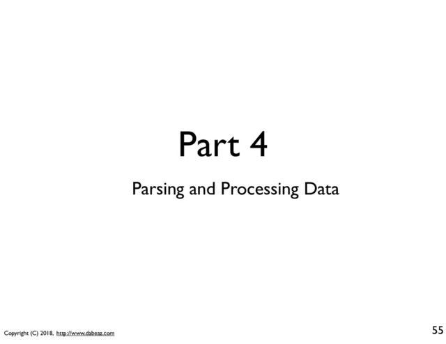 Copyright (C) 2018, http://www.dabeaz.com
Part 4
55
Parsing and Processing Data
