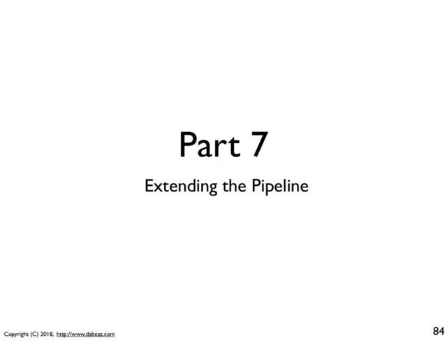 Copyright (C) 2018, http://www.dabeaz.com
Part 7
84
Extending the Pipeline
