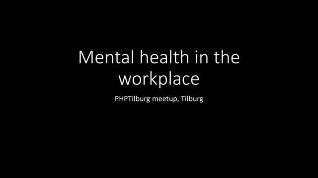 Mental health in the
workplace
PHPTilburg meetup, Tilburg
