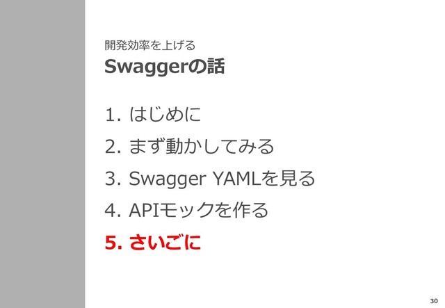 開発効率を上げる
Swaggerの話
1. はじめに
2. まず動かしてみる
3. Swagger YAMLを⾒る
4. APIモックを作る
5. さいごに
30
