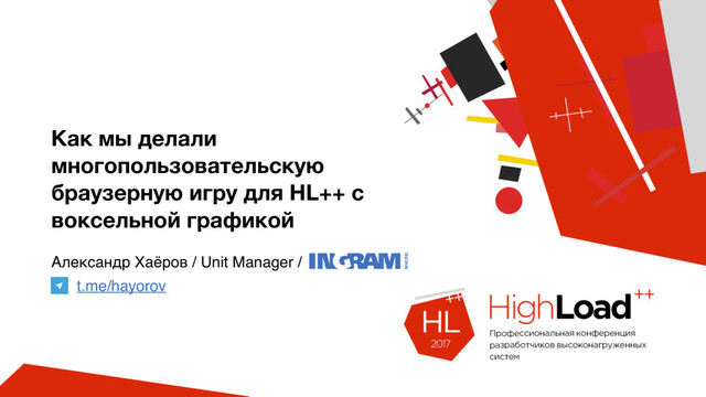 Как мы делали
многопользовательскую
браузерную игру для HL++ с
воксельной графикой
Александр Хаёров / Unit Manager /
t.me/hayorov
