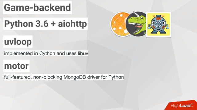 Game-backend
Python 3.6 + aiohttp
uvloop
implemented in Cython and uses libuv
motor
full-featured, non-blocking MongoDB driver for Python
