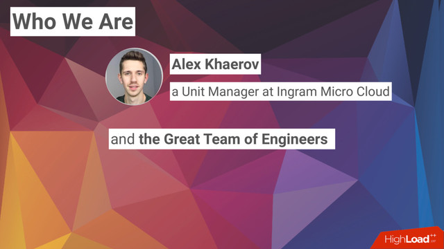 Who We Are
and the Great Team of Engineers
Alex Khaerov
a Unit Manager at Ingram Micro Cloud
