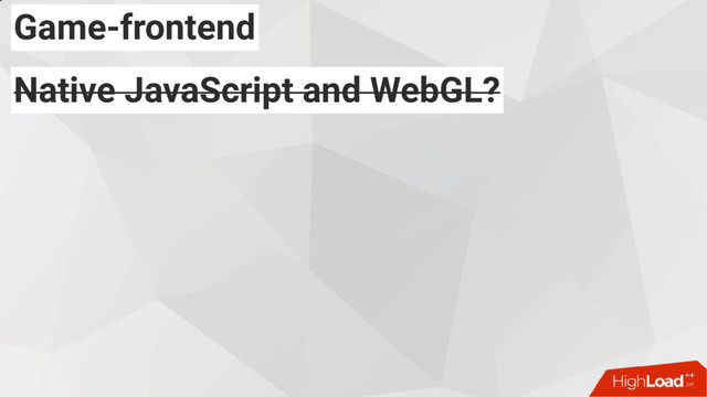 Game-frontend
Native JavaScript and WebGL?
Native JavaScript and WebGL?
