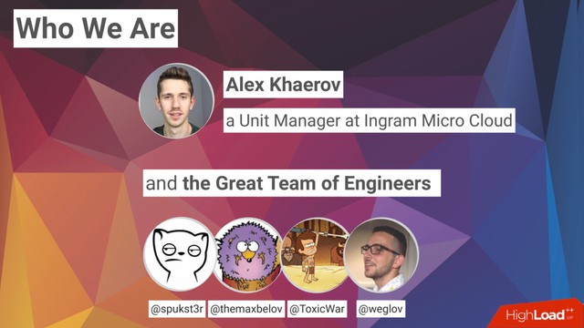 Who We Are
and the Great Team of Engineers
@themaxbelov @ToxicWar @weglov
@spukst3r
Alex Khaerov
a Unit Manager at Ingram Micro Cloud
