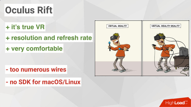 Oculus Rift
- no SDK for macOS/Linux
- too numerous wires
+ resolution and refresh rate
+ it’s true VR
+ very comfortable
