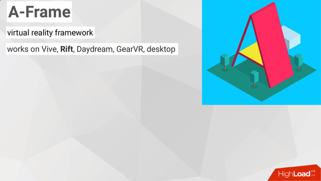A-Frame
virtual reality framework
works on Vive, Rift, Daydream, GearVR, desktop
