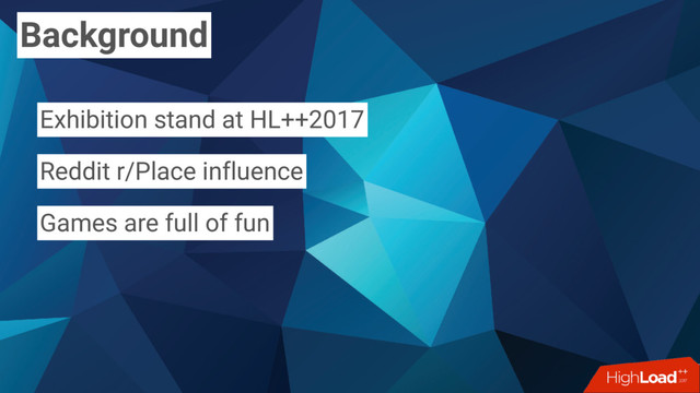 Background
Exhibition stand at HL++2017
Reddit r/Place influence
Games are full of fun
