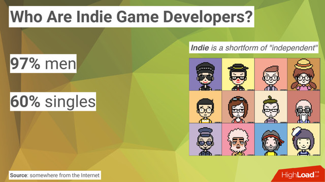 Who Are Indie Game Developers?
97% men
60% singles
Source: somewhere from the Internet
Indie is a shortform of "independent"
