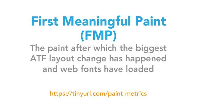 First Meaningful Paint
(FMP)
The paint after which the biggest
ATF layout change has happened
and web fonts have loaded
https://tinyurl.com/paint-metrics
