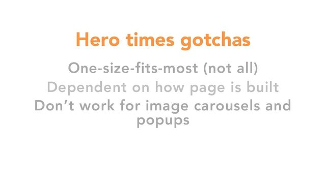 One-size-fits-most (not all)
Dependent on how page is built
Don’t work for image carousels and
popups
Hero times gotchas
