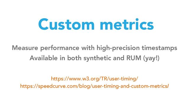 Custom metrics
Measure performance with high-precision timestamps
Available in both synthetic and RUM (yay!)
https://www.w3.org/TR/user-timing/
https://speedcurve.com/blog/user-timing-and-custom-metrics/
