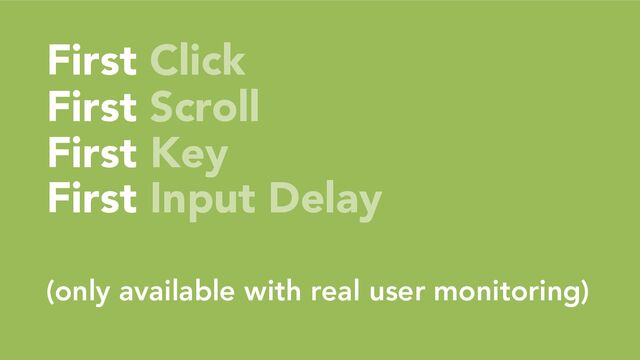 First Click
First Scroll
First Key
First Input Delay
(only available with real user monitoring)
