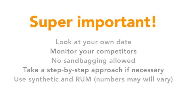 Super important!
Look at your own data
Monitor your competitors
No sandbagging allowed
Take a step-by-step approach if necessary
Use synthetic and RUM (numbers may will vary)
