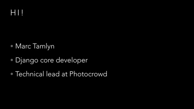 H I !
• Marc Tamlyn
• Django core developer
• Technical lead at Photocrowd
