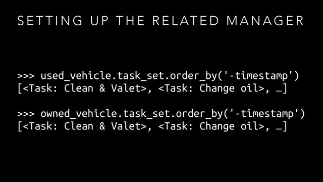 S E T T I N G U P T H E R E L AT E D M A N A G E R
>>> used_vehicle.task_set.order_by('-timestamp')
[, , …]
>>> owned_vehicle.task_set.order_by('-timestamp')
[, , …]
