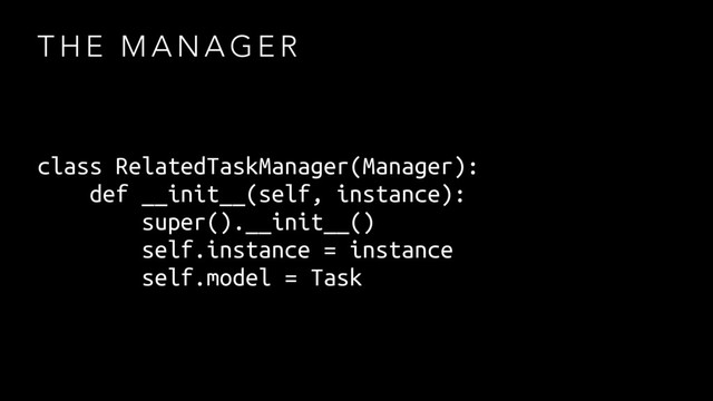 T H E M A N A G E R
class RelatedTaskManager(Manager):
def __init__(self, instance):
super().__init__()
self.instance = instance
self.model = Task
