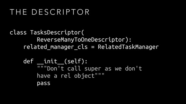 T H E D E S C R I P T O R
class TasksDescriptor(
ReverseManyToOneDescriptor):
related_manager_cls = RelatedTaskManager
def __init__(self):
"""Don't call super as we don't
have a rel object"""
pass
