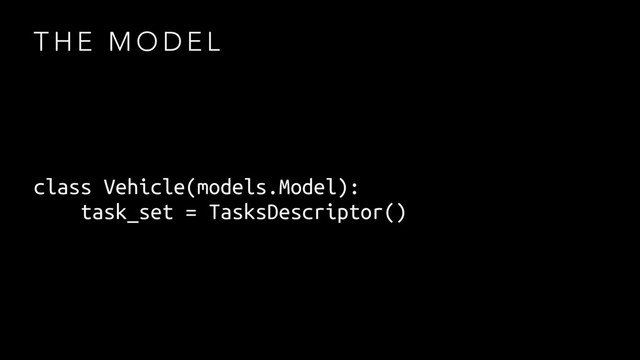 T H E M O D E L
class Vehicle(models.Model):
task_set = TasksDescriptor()
