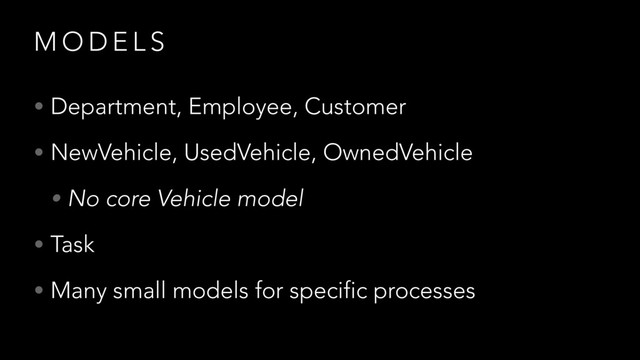 M O D E L S
• Department, Employee, Customer
• NewVehicle, UsedVehicle, OwnedVehicle
• No core Vehicle model
• Task
• Many small models for specific processes
