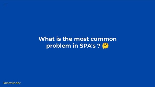 kuncevic.dev
What is the most common
problem in SPA's ? 🤔
