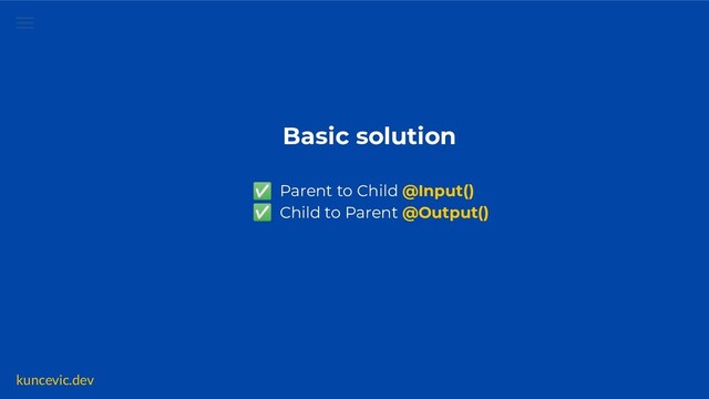 kuncevic.dev
Basic solution
✅ Parent to Child @Input()
✅ Child to Parent @Output()
