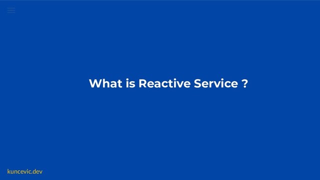 kuncevic.dev
What is Reactive Service ?

