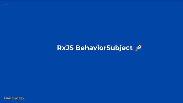 kuncevic.dev
RxJS BehaviorSubject 🚀
