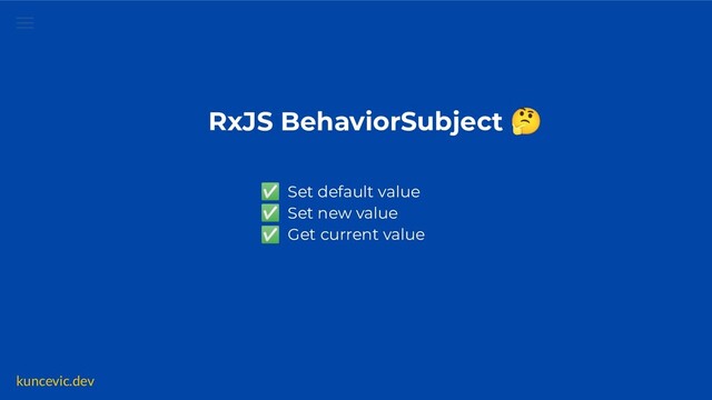 kuncevic.dev
RxJS BehaviorSubject 🤔
✅ Set default value
✅ Set new value
✅ Get current value
