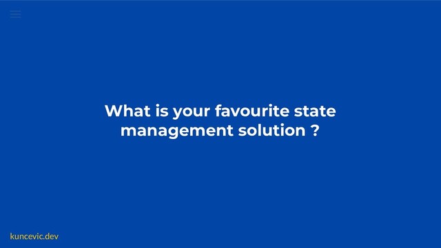 kuncevic.dev
What is your favourite state
management solution ?
