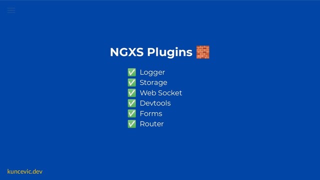 kuncevic.dev
NGXS Plugins 🧱
✅ Logger
✅ Storage
✅ Web Socket
✅ Devtools
✅ Forms
✅ Router
