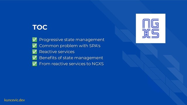 kuncevic.dev
TOC
✅ Progressive state management
✅ Common problem with SPA's
✅ Reactive services
✅ Beneﬁts of state management
✅ From reactive services to NGXS
