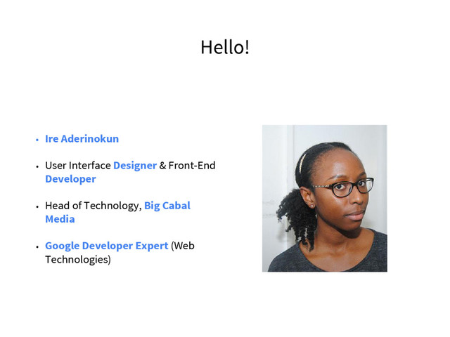 Hello!
• Ire Aderinokun
• User Interface Designer & Front-End
Developer
• Head of Technology, Big Cabal
Media
• Google Developer Expert (Web
Technologies)
