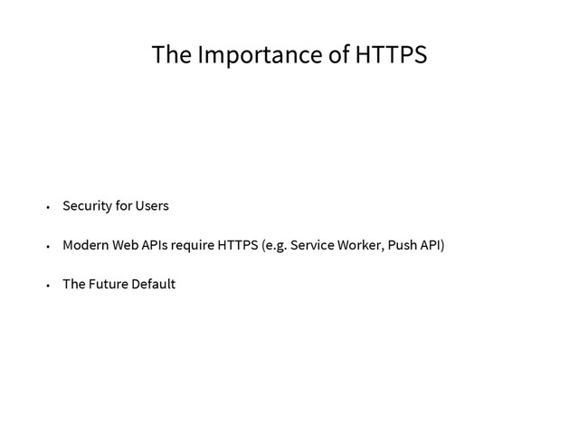 The Importance of HTTPS
• Security for Users
• Modern Web APIs require HTTPS (e.g. Service Worker, Push API)
• The Future Default
