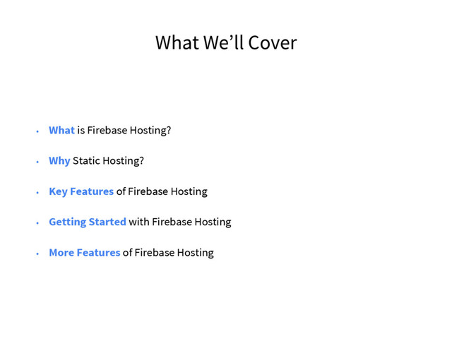 What We’ll Cover
• What is Firebase Hosting?
• Why Static Hosting?
• Key Features of Firebase Hosting
• Getting Started with Firebase Hosting
• More Features of Firebase Hosting
