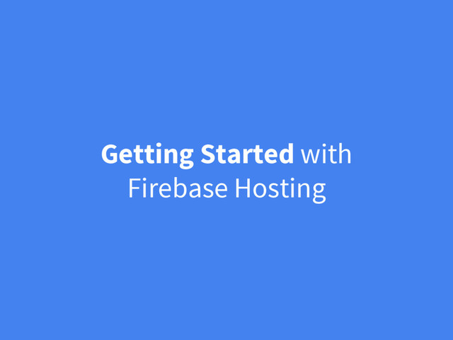 Getting Started with
Firebase Hosting
