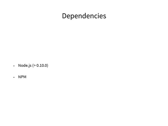 Dependencies
• Node.js (> 0.10.0)
• NPM
