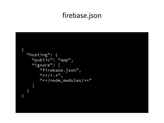 firebase.json
{
“hosting”: {
“public”: “app”,
“ignore”: [
“firebase.json”,
“**/*.*”,
“**/node_modules/**”
]
}
}
