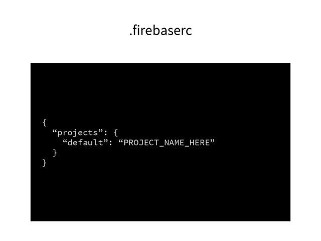 .firebaserc
{
“projects”: {
“default”: “PROJECT_NAME_HERE”
}
}
