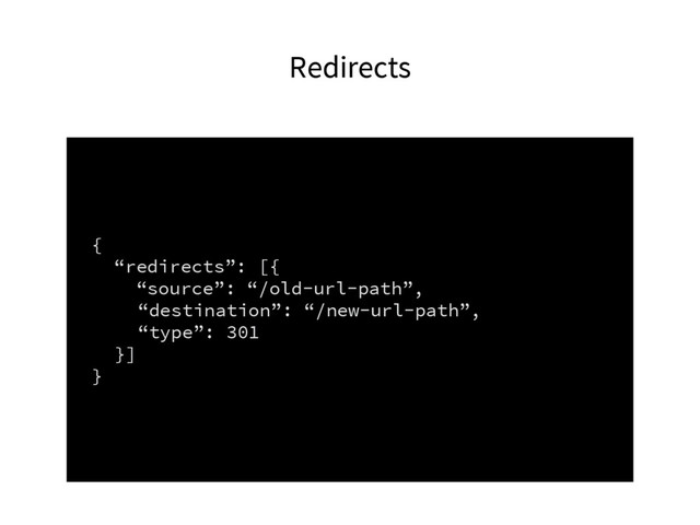 Redirects
{
“redirects”: [{
“source”: “/old-url-path”,
“destination”: “/new-url-path”,
“type”: 301
}]
}
