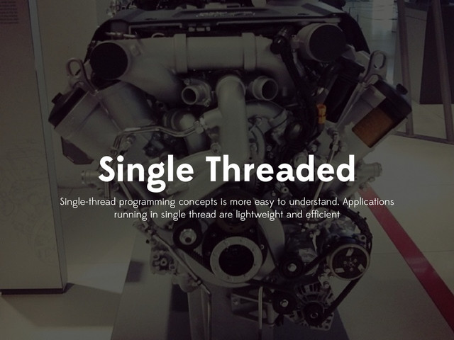 Single Threaded
Single-thread programming concepts is more easy to understand. Applications
running in single thread are lightweight and efﬁcient
