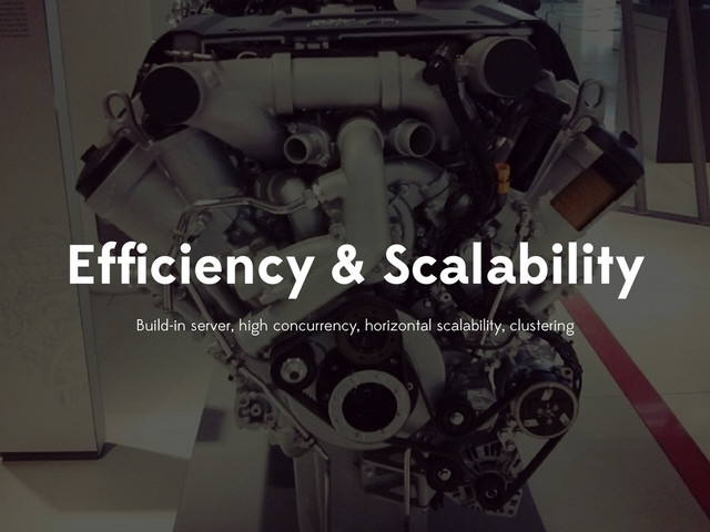 Efﬁciency & Scalability
Build-in server, high concurrency, horizontal scalability, clustering

