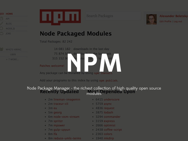 NPM
Node Package Manager - the richest collection of high quality open source
modules
