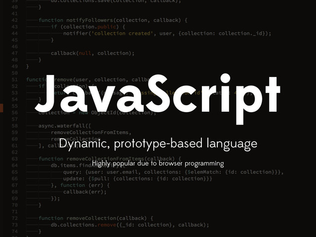 JavaScript
Dynamic, prototype-based language
Highly popular due to browser programming
